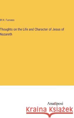Thoughts on the Life and Character of Jesus of Nazareth W H Furness   9783382327118 Anatiposi Verlag