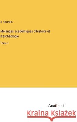 Melanges academiques d'histoire et d'archeologie: Tome 1 A Germain   9783382709150 Anatiposi Verlag