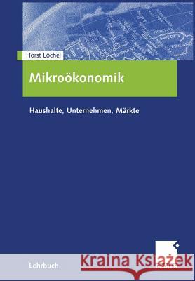 Mikroökonomik: Haushalte, Unternehmen, Märkte Löchel, Horst 9783409123655 Gabler Verlag