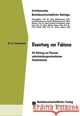 Bewertung Von Faktoren: Ein Beitrag Zur Theorie Entscheidungsorientierter Kostenwerte Löcherbach, Gerhard 9783409280150 Gabler Verlag