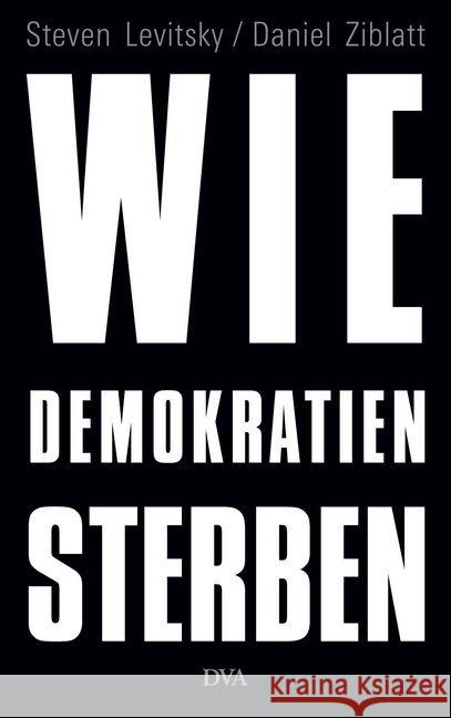 Wie Demokratien sterben : Und was wir dagegen tun können. Ausgezeichnet mit dem NDR Kultur Sachbuchpreis 2018 Levitsky, Steven; Ziblatt, Daniel 9783421048103 DVA