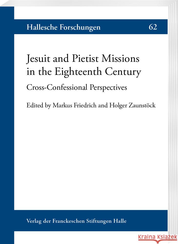 Jesuit and Pietist Missions in the Eighteenth Century: Cross-Confessional Perspectives Markus Friedrich Holger Zaunstock 9783447117883 Harrassowitz