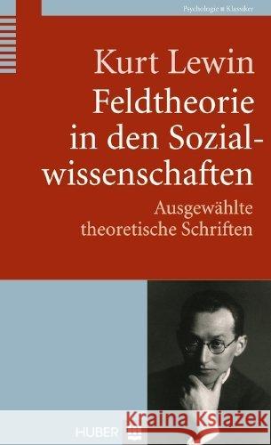 Feldtheorie in den Sozialwissenschaften : Ausgewählte theoretische Schriften. Vorw. v. Dieter Frey Lewin, Kurt 9783456850764
