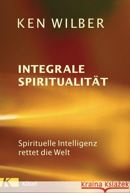 Integrale Spiritualität : Spirituelle Intelligenz rettet die Welt Wilber, Ken 9783466346912