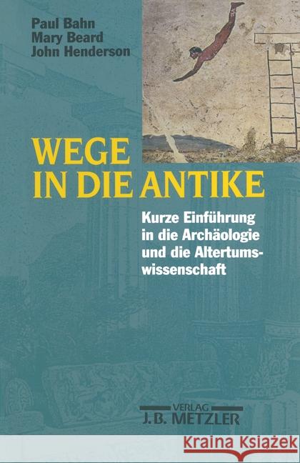 Wege in Die Antike: Kleine Einführung in Die Archäologie Und Die Altertumswissenschaft Bahn, Paul 9783476016836
