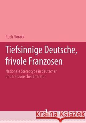Tiefsinnige Deutsche, frivole Franzosen: Nationale Stereotype in deutscher und französischer Literatur.Eine Dokumentation Ruth Florack 9783476018557