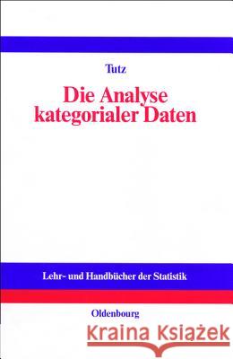 Die Analyse Kategorialer Daten: Anwendungsorientierte Einführung in Logit-Modellierung Und Kategoriale Regression Tutz, Gerhard 9783486254051