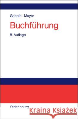 Buchführung: Einführung in Die Buchhaltung Und Jahresabschlusserstellung Eduard Gabele, Horst Mayer 9783486272437