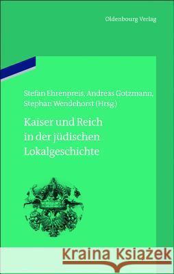 Kaiser Und Reich in Der Jüdischen Lokalgeschichte Stefan Ehrenpreis, Andreas Gotzmann, Stephan Wendehorst 9783486702514