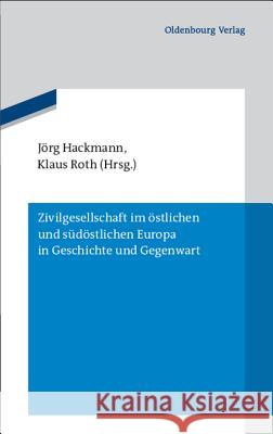 Zivilgesellschaft Im Östlichen Und Südöstlichen Europa in Geschichte Und Gegenwart Hackmann, Jörg 9783486704952