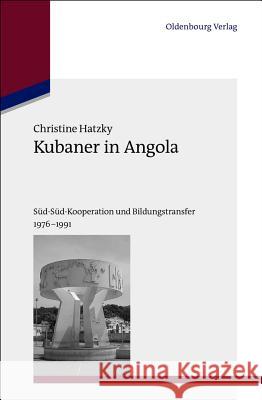 Kubaner in Angola: Süd-Süd-Kooperation Und Bildungstransfer 1976-1991 Christine Hatzky 9783486712865
