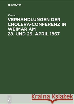 Verhandlungen Der Cholera-Conferenz in Weimar Am 28. Und 29. April 1867: Nach Den Stenographischen Aufzeichnungen Redigirt Thomas, Max P Pettenkofer 9783486720860