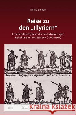 Reise Zu Den Illyriern: Kroatienstereotype in Der Deutschsprachigen Reiseliteratur Und Statistik (1740-1809) Zeman, Mirna 9783486722697