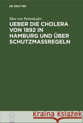 Ueber Die Cholera Von 1892 in Hamburg Und Über Schutzmassregeln Max Von Pettenkofer 9783486727302