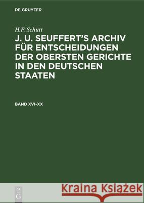 H.F. Schütt: J. A. Seuffert's Archiv Für Entscheidungen Der Obersten Gerichte in Den Deutschen Staaten. Band XVI-XX H F Schütt 9783486730029 Walter de Gruyter