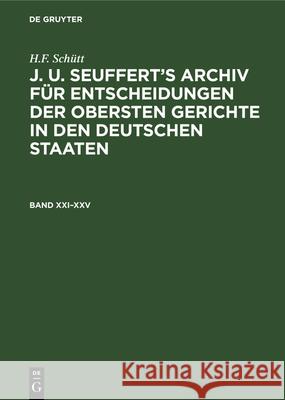 H.F. Schütt: J. A. Seuffert's Archiv Für Entscheidungen Der Obersten Gerichte in Den Deutschen Staaten. Band XXI-XXV H F Schütt 9783486731071 Walter de Gruyter