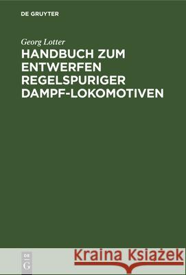Handbuch zum Entwerfen regelspuriger Dampf-Lokomotiven Georg Lotter, Wilhelm Lynen, Georg Wilhelm Lotter Lynen 9783486737097