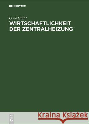 Wirtschaftlichkeit Der Zentralheizung: Richtige Bemessung, Ausführung Und Sparsamer Betrieb G de Grahl 9783486739718 Walter de Gruyter