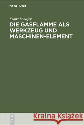 Die Gasflamme ALS Werkzeug Und Maschinen-Element Schäfer, Franz 9783486743975