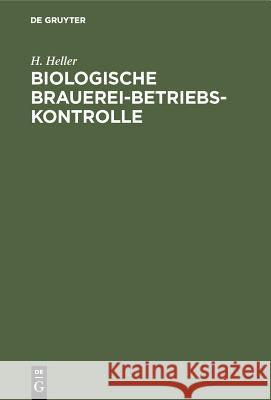 Biologische Brauerei-Betriebs-Kontrolle: Allgemein-Botanische Grundlagen, Pilzkunde Und Hefereinzucht H Heller 9783486762655 Walter de Gruyter