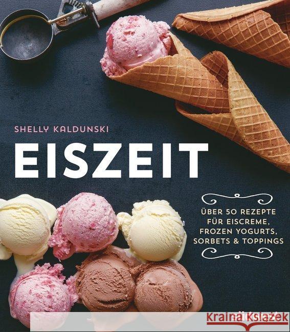 Eiszeit : Über 50 Rezepte für Eiscreme, Frozen Yogurts, Sorbets und Toppings Kaldunski, Shelly 9783517095318 Südwest-Verlag