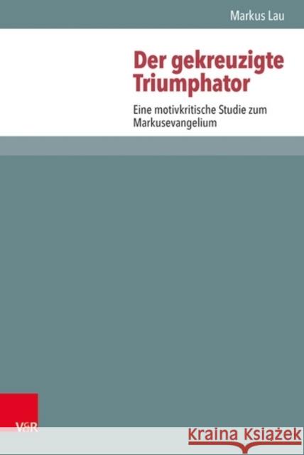 Der Gekreuzigte Triumphator: Eine Motivkritische Studie Zum Markusevangelium Lau, Markus 9783525593738