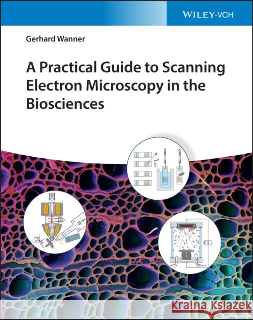 A Practical Guide to Scanning Electron Microscopy in the Biosciences Wanner, Gerhard 9783527350490