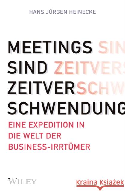 Meetings sind Zeitverschwendung : Eine Expedition in die Welt der Business-Irrtumer Heinecke, HJ 9783527507856