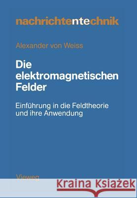 Die Elektromagnetischen Felder: Einführung in Die Feldtheorie Und Ihre Anwendung Weiss 9783528042257