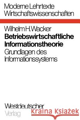 Betriebswirtschaftliche Informationstheorie: Grundlagen Des Informationssystems Wacker, Wilhelm H. 9783531110783 Springer