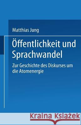Öffentlichkeit Und Sprachwandel: Zur Geschichte Des Diskurses Über Die Atomenergie Jung, Matthias 9783531123929