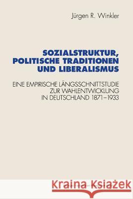 Sozialstruktur, Politische Traditionen Und Liberalismus: Eine Empirische Längsschnittstudie Zur Wahlentwicklung in Deutschland 1871-1933 Winkler, Jürgen R. 9783531126029
