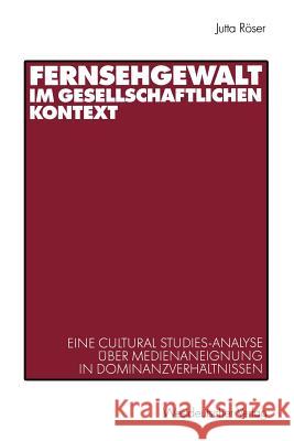 Fernsehgewalt Im Gesellschaftlichen Kontext: Eine Cultural Studies-Analyse Über Medienaneignung in Dominanzverhältnissen Röser, Jutta 9783531134970 Vs Verlag F R Sozialwissenschaften