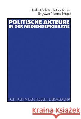 Politische Akteure in Der Mediendemokratie: Politiker in Den Fesseln Der Medien? Schatz, Heribert 9783531137100