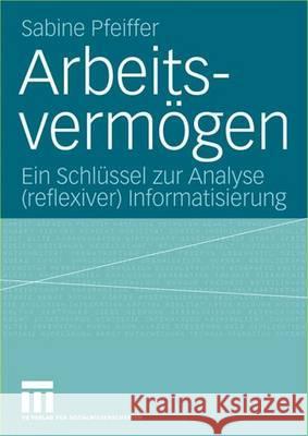 Arbeitsvermögen: Ein Schlüssel Zur Analyse (Reflexiver) Informatisierung Pfeiffer, Sabine 9783531142265 Vs Verlag Fur Sozialwissenschaften