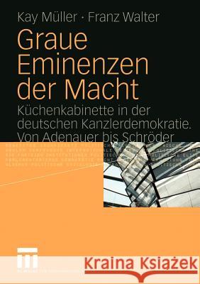 Graue Eminenzen Der Macht: Küchenkabinette in Der Deutschen Kanzlerdemokratie. Von Adenauer Bis Schröder Müller, Kay 9783531143484 Vs Verlag F R Sozialwissenschaften