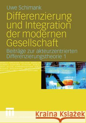 Differenzierung Und Integration Der Modernen Gesellschaft: Beiträge Zur Akteurzentrierten Differenzierungstheorie 1 Schimank, Uwe 9783531146836