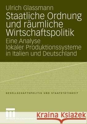 Staatliche Ordnung und räumliche Wirtschaftspolitik: Eine Analyse lokaler Produktionssysteme in Italien und Deutschland Ulrich Glassmann 9783531152233 Springer Fachmedien Wiesbaden