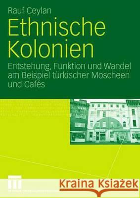 Ethnische Kolonien: Entstehung, Funktion Und Wandel Am Beispiel Türkischer Moscheen Und Cafés Ceylan, Rauf 9783531152585