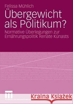 Übergewicht ALS Politikum?: Normative Überlegungen Zur Ernährungspolitik Renate Künasts Mühlich, Felissa 9783531158167 Vs Verlag Fur Sozialwissenschaften