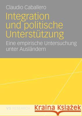 Integration Und Politische Unterstützung: Eine Empirische Untersuchung Unter Ausländern Caballero, Claudio 9783531164168 VS Verlag