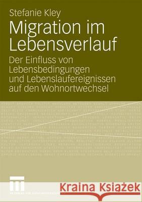 Migration Im Lebensverlauf: Der Einfluss Von Lebensbedingungen Und Lebenslaufereignissen Auf Den Wohnortwechsel Kley, Stefanie 9783531167121