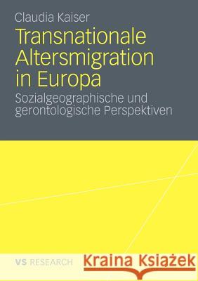 Transnationale Altersmigration in Europa: Sozialgeographische Und Gerontologische Perspektiven Kaiser, Claudia 9783531182858 VS Verlag