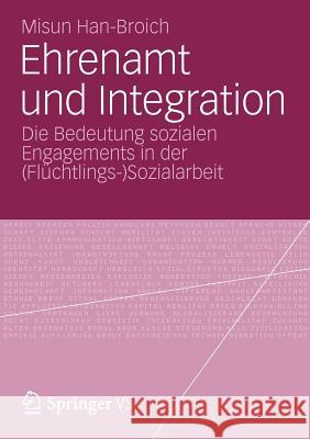Ehrenamt Und Integration: Die Bedeutung Sozialen Engagements in Der (Flüchtlings-)Sozialarbeit Han-Broich, Misun 9783531186887