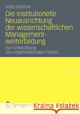 Die Institutionelle Neuausrichtung Der Wissenschaftlichen Managementweiterbildung: Zur Entwicklung Des Organisationalen Feldes Zastrow, Jutta 9783531197388 Springer, Berlin