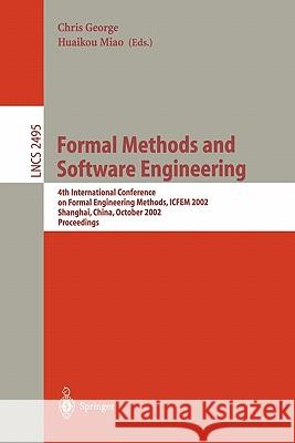 Formal Methods and Software Engineering: 4th International Conference on Formal Engineering Methods, ICFEM 2002, Shanghai, China, October 21-25, 2002, George, Chris 9783540000297 Springer
