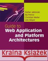 Guide to Web Application and Platform Architectures Stefan Jablonski Ilia Petrov Christian Meiler 9783540009474 Springer