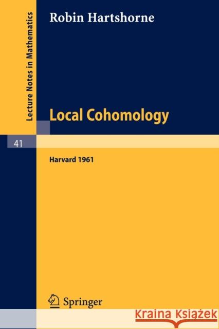 Local Cohomology: A Seminar Given by A. Groethendieck, Harvard University. Fall, 1961 Hartshorne, Robin 9783540039129