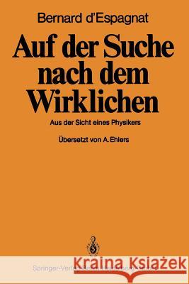 Auf Der Suche Nach Dem Wirklichen: Aus Der Sicht Eines Physikers B. D'Espagnat A. Ehlers 9783540120582 Springer