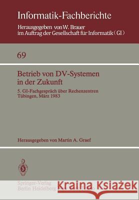 Betrieb von DV-Systemen in der Zukunft: 5. GI-Fachgespräch über Rechenzentren Tübingen, 17./18.März 1983 M. A. Graef 9783540123156